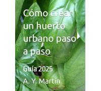 Cómo crear un huerto urbano paso a paso: Guía 2025
