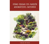 Cómo crear un jardín aromático japonés: Viaje sensorial a la tierra del sol naciente (Conocimientos agricoles del mundo)