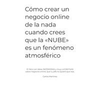Cómo crear un negocio online de la nada cuando crees que la «NUBE» es un fenómeno atmosférico: El libro con ideas INCÓMODAS y muy LUCRATIVAS sobre negocios online, que tu jefe no quiere que leas.