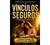 Cómo crear vínculos seguros: Un prácticum para transformar tu estilo de apego (Los vínculos que nos habitan: una serie sobre el apego, el amor y la libertad emocional)