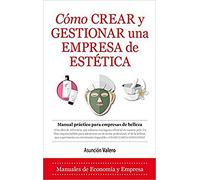 Cómo crear y gestionar una empresa de estética: Manual práctico para empresas de belleza (Economía y Empresa)
