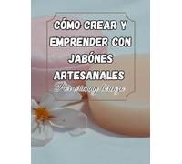 Cómo Crear y Vender Jabones Artesanales: Guía Completa para Emprendedores Creativo,sBranding y Secretos de Marketing": Incluye recetas naturales, ... marca y posicionarte en el mercado artesanal