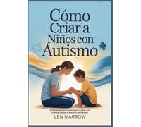 Cómo criar a niños con autismo: 30 Estrategias prácticas para reducir el estrés, crear conexión y apoyar el desarrollo neurodiverso