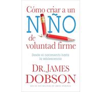 Cómo Criar a Un Niño de Voluntad Firme - Serie Favoritos: Desde El Nacimiento Hasta La Adolescencia