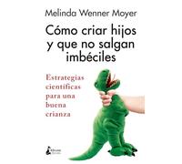 Cómo criar hijos y que no salgan imbéciles: Estrategias científicas para una buena crianza