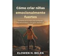Cómo criar niñas emocionalmente fuertes: Fomenta en tu hija una confianza inquebrantable y una gran resiliencia mental