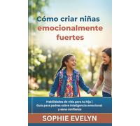Cómo criar niñas emocionalmente fuertes: Habilidades de vida para tu hija | Guía para padres sobre inteligencia emocional y sana confianza