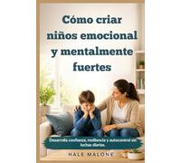 Cómo criar niños emocional y mentalmente fuertes: Desarrolla confianza, resiliencia y autocontrol sin luchas diarias.