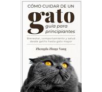 Cómo cuidar de un gato: guía para principiantes: Bienestar, comportamiento y salud desde gatito hasta gato mayor