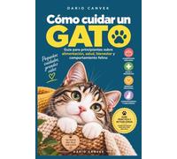 Como cuidar un gato: Guía para principiantes sobre alimentación, salud, bienestar y comportamiento felino