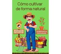 Cómo cultivar de forma natural: Guía práctica para cultivar un huerto ecológico sin utilizar pesticidas, con fichas detalladas, técnicas ecológicas y control de plagas con remedios caseros eficaces.