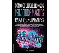 Como cultivar hongos psilocibios mágicos para principiantes: Guía definitiva para aprender a cultivar hongos psicodélicos desde casa paso a paso y con una calidad superior al resto en tiempo record