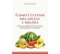 Como Cultivar Melancias e Melões: Um guia prático de cultivo, da semente à colheita