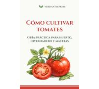 Cómo cultivar tomates: Guía práctica para huerto, invernadero y macetas (Guías prácticas Verdantis para el huerto)