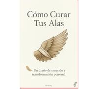 Cómo Curar Tus Alas: Un diario de reflexión y sanación emocional