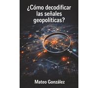 ¿cómo decodificar las señales geopolíticas?: una guía estratégica para entender y aprovechar los movimientos internacionales