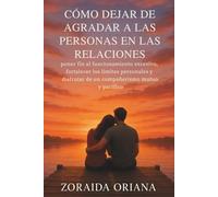 CÓMO DEJAR DE AGRADAR A LAS PERSONAS EN LAS RELACIONES: poner fin al funcionamiento excesivo, fortalecer los límites personales y disfrutar de un compañerismo mutuo y pacífico