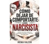 Cómo dejar de comportarte como narcisista: Supera el ego tóxico, domina tus disparadores emocionales y construye relaciones sanas
