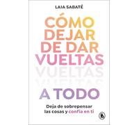 Cómo dejar de dar vueltas a todo / How to Stop Overthinking Everything: Deja de sobrepensar las cosas y confía en ti (Bruguera Tendencias)