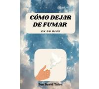 CÓMO DEJAR DE FUMAR EN 30 DÍAS: El método práctico para vencer la adicción y vivir sin cigarro