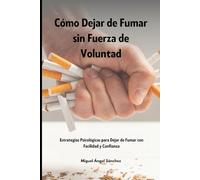Cómo Dejar de Fumar sin Fuerza de Voluntad: Estrategias Psicológicas para Dejar de Fumar con Facilidad y Confianza