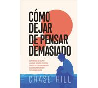 Cómo dejar de pensar demasiado: 33 maneras de calmar la mente, reducir el estrés, controlar los pensamientos excesivos y recuperar tu claridad mental