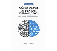 Cómo Dejar de Pensar Demasiado: Calma tu Mente, Reduce la Preocupación y Vive con Menos Estrés