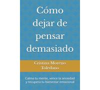 Cómo dejar de pensar demasiado: Calma tu mente, vence la ansiedad y recupera tu bienestar emocional