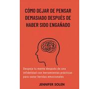 CÓMO DEJAR DE PENSAR DEMASIADO DESPUÉS DE HABER SIDO ENGAÑADO: Despeja tu mente después de una infidelidad con herramientas prácticas para sanar heridas emocionales