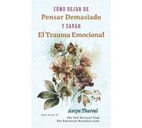 Cómo Dejar de Pensar Demasiado y Sanar El Trauma Emocional: Entiende tu mente, regula tu sistema nervioso y deja de pensar demasiado sin forzarte (Life Lessons with Aoryn Thorval)