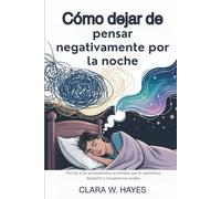 Cómo dejar de pensar negativamente por la noche: Pon fin a los pensamientos acelerados que te mantienen despierto y recupera tus noches