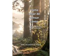 Como dejar de pensar tanto: Herramientas reales para una mente más libre