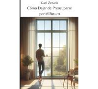 Cómo Dejar de Preocuparse por el Futuro: Transforma la Ansiedad en Confianza: técnicas prácticas para Liberarte del Miedo, Vivir el Presente y crear un Futuro Pleno