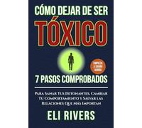 Cómo dejar de ser tóxico: 7 pasos comprobados para sanar tus disparadores, cambiar tu comportamiento y salvar las relaciones que más importan (Spanish Edition)