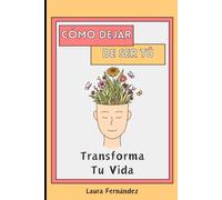 Cómo Dejar de Ser Tú: Transforma Tu Vida