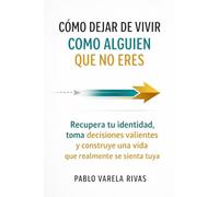 CÓMO DEJAR DE VIVIR COMO ALGUIEN QUE NO ERES: Recupera tu identidad, toma decisiones valientes y construye una vida que realmente se sienta tuya