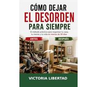 Cómo dejar el desorden para siempre: El método práctico para organizar tu casa, tu mente y tu vida en menos de 30 días