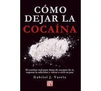Cómo dejar la cocaína: El camino real para dejar de escapar de ti, superar la adicción y volver a vivir en paz