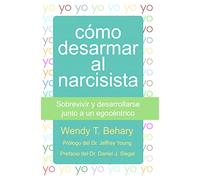 Cómo desarmar al narcisista: Sobrevivir y desarrollarse junto a un egocéntrico