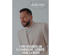 COMO DESARROLLAR EL DOMINIO DEL ESPIRITU SOBRE LA MENTE.
