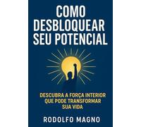 Como Desbloquear Seu Potencial: Descubra a Força Interior que Pode Transformar Sua Vida (Desperte Seu Potencial - Prosperidade, Sucesso e Transformação Pessoal)