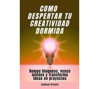 Cómo despertar tu creatividad dormida: Rompe bloqueos, vence miedos y transforma ideas en proyectos