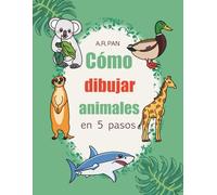 Cómo dibujar animales en 5 pasos: 105 lecciones de dibujo fáciles y divertidas para niños y principiantes, con pasos simples para dibujar mascotas, ... criaturas del bosque, aves y vida marina.