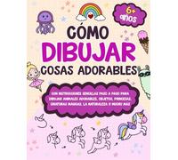 Cómo Dibujar Cosas Adorables: Un libro de dibujo fácil paso a paso con animales, princesas, criaturas mágicas y mucho más - Para niños de 6 a 12 años