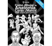 Como dibujar la Anatomía, Caras y Manos 1000 poses para artistas: La guía definitiva para aprender paso a paso la anatomía, 1600 ilustraciones, manos, ... hombres y mujeres. (Anatomía para artistas)