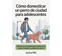 Cómo domesticar un perro de ciudad para adolescentes: Métodos de entrenamiento sencillos para paseos tranquilos y obediencia diaria