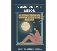 CÓMO DORMIR MEJOR: Guía práctica y espiritual para recuperar el descanso profundo a través de la ciencia, la salud y la fe. ("CÓMO DORMIR MEJOR" DESCANSO Y PROPÓSITO EN DIOS)