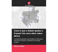 Como é que o Gabão ajudou a França? Um novo olhar sobre África: A contribuição diplomática e geoestratégica do Gabão para a França entre a evolução e a perspetiva de uma relação complexa