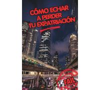 Cómo echar a perder tu expatriación. La Anti-Guía del Expatriado.: Lo que nadie te cuenta sobre vivir en el extranjero: Choque cultural, trampas de la comunidad y claves para triunfar al emigrar.