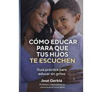Cómo educar para que tus hijos te escuchen + herramientas prácticas y ejemplos reales: Guía práctica basada en neurociencia para educar sin gritos
